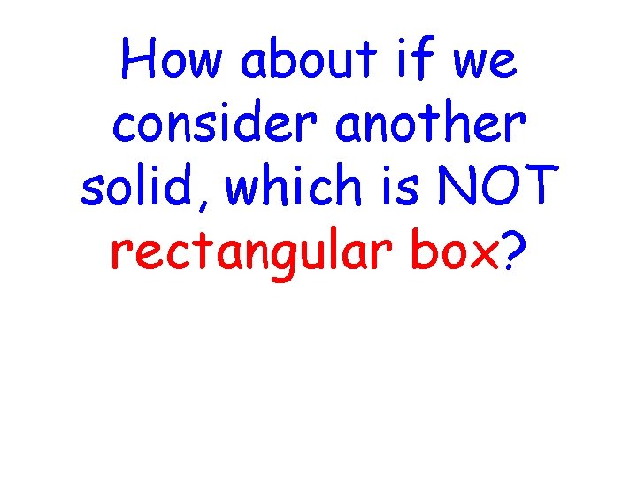 How about if we consider another solid, which is NOT rectangular box? 