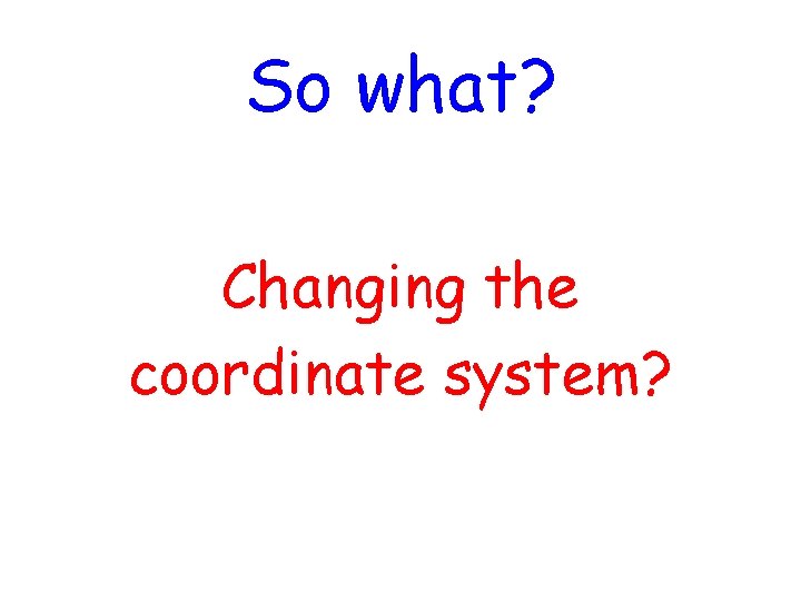 So what? Changing the coordinate system? 