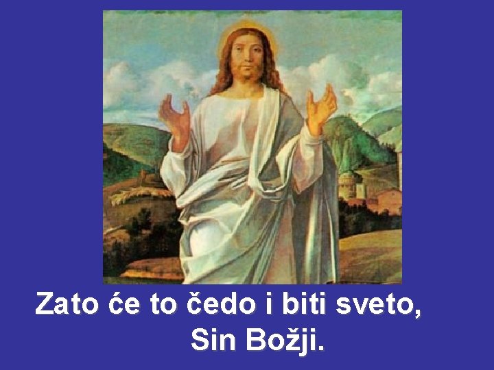 Zato će to čedo i biti sveto, Sin Božji. Zato će to čedo i biti sveto, Sin Božji.