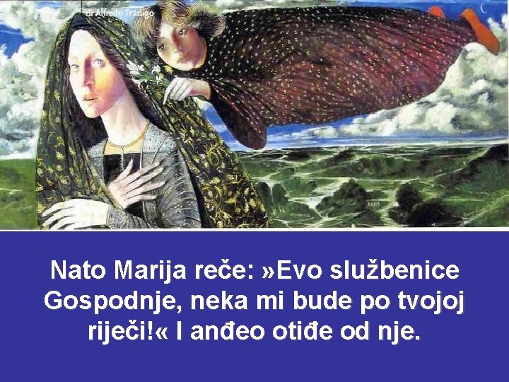 Nato Marija reče: » Evo službenice Gospodnje, neka mi bude po tvojoj riječi! « Nato Marija reče: » Evo službenice Gospodnje, neka mi bude po tvojoj riječi! «