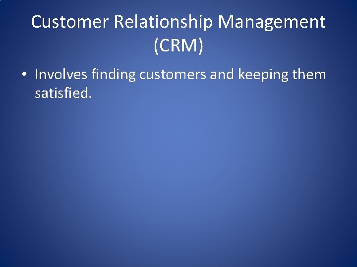 Customer Relationship Management (CRM) • Involves finding customers and keeping them satisfied. 