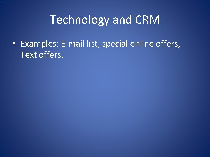 Technology and CRM • Examples: E-mail list, special online offers, Text offers. 