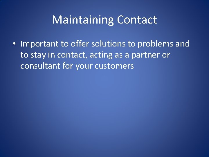 Maintaining Contact • Important to offer solutions to problems and to stay in contact,