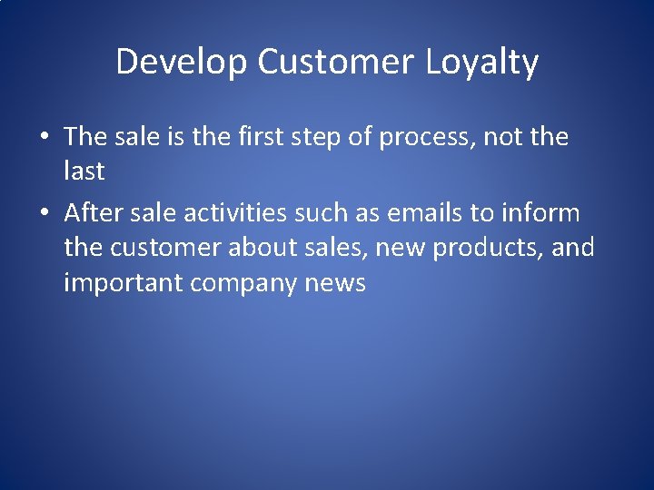 Develop Customer Loyalty • The sale is the first step of process, not the
