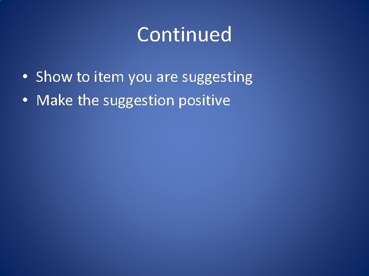 Continued • Show to item you are suggesting • Make the suggestion positive 