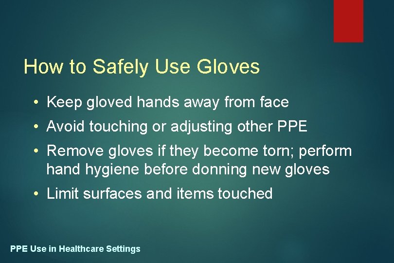 How to Safely Use Gloves • Keep gloved hands away from face • Avoid