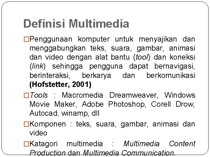 Definisi Multimedia �Penggunaan komputer untuk menyajikan dan menggabungkan teks, suara, gambar, animasi dan video