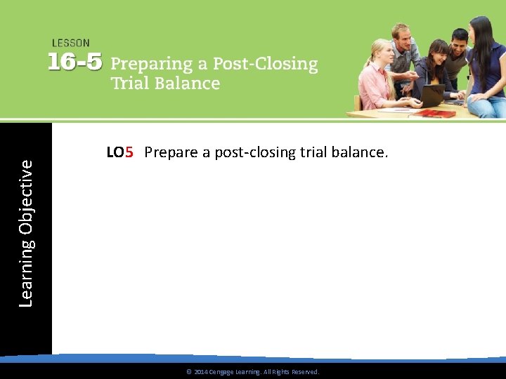 Learning Objective LO 5 Prepare a post-closing trial balance. © 2014 Cengage Learning. All
