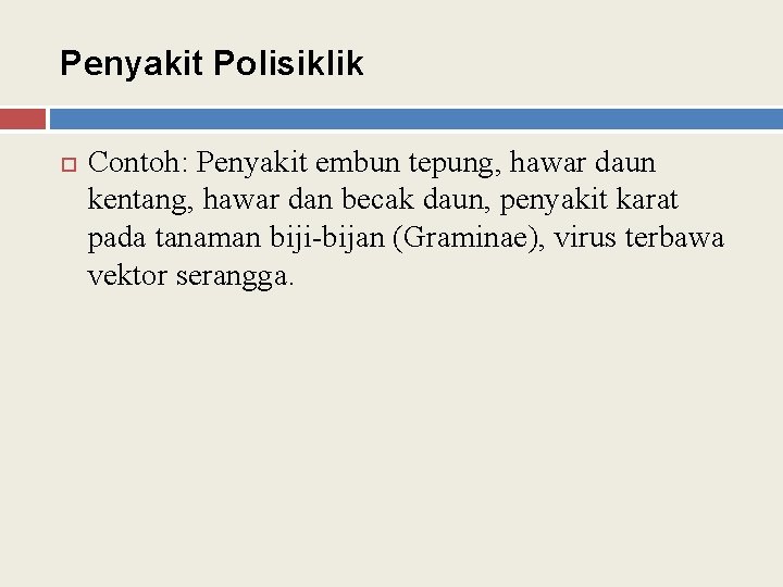 Penyakit Polisiklik Contoh: Penyakit embun tepung, hawar daun kentang, hawar dan becak daun, penyakit