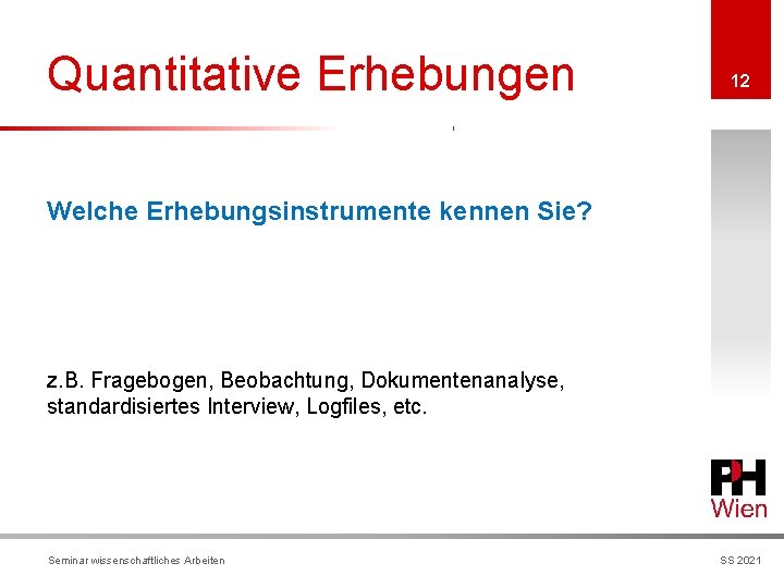 Quantitative Erhebungen 12 Welche Erhebungsinstrumente kennen Sie? z. B. Fragebogen, Beobachtung, Dokumentenanalyse, standardisiertes Interview,