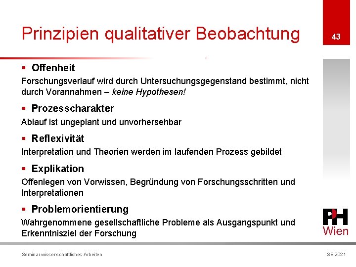 Prinzipien qualitativer Beobachtung 43 § Offenheit Forschungsverlauf wird durch Untersuchungsgegenstand bestimmt, nicht durch Vorannahmen