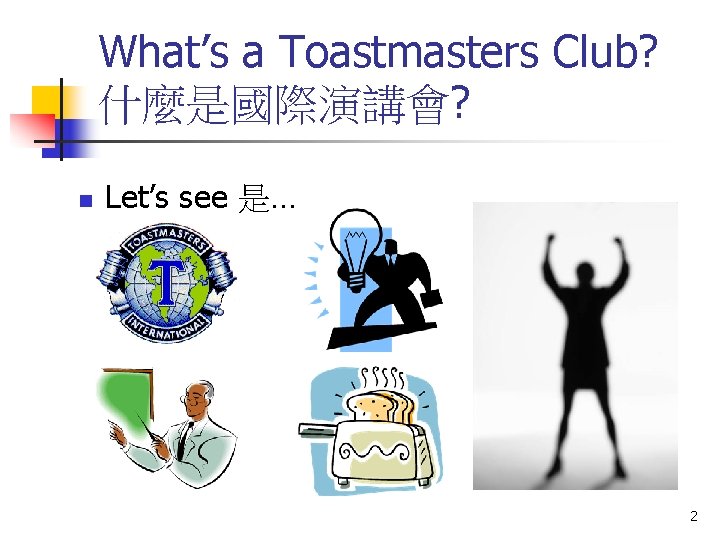 What’s a Toastmasters Club? 什麼是國際演講會? n Let’s see 是… 2 