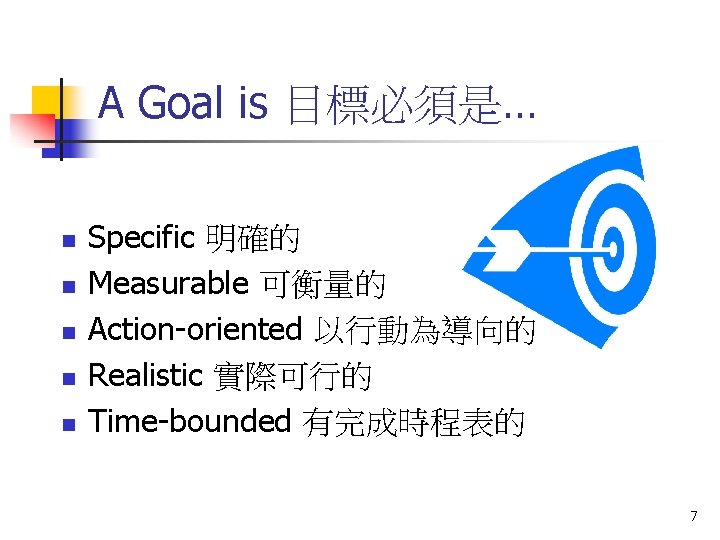 A Goal is 目標必須是… n n n Specific 明確的 Measurable 可衡量的 Action-oriented 以行動為導向的 Realistic