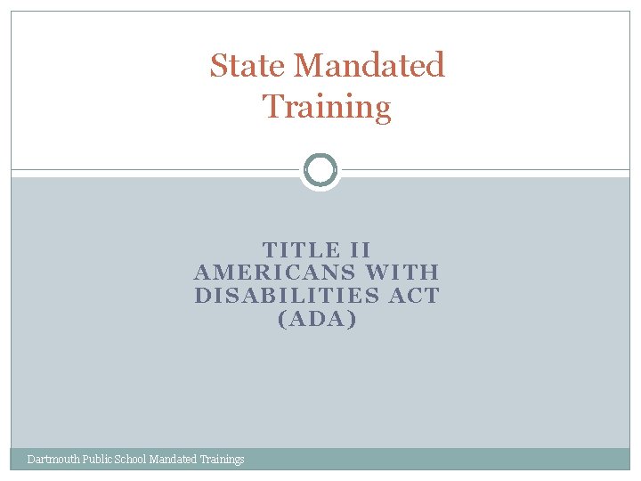 State Mandated Training TITLE II AMERICANS WITH DISABILITIES ACT (ADA) Dartmouth Public School Mandated
