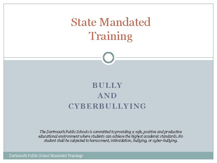 State Mandated Training BULLY AND CYBERBULLYING The Dartmouth Public Schools is committed to providing