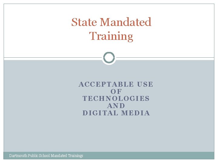 State Mandated Training ACCEPTABLE USE OF TECHNOLOGIES AND DIGITAL MEDIA Dartmouth Public School Mandated