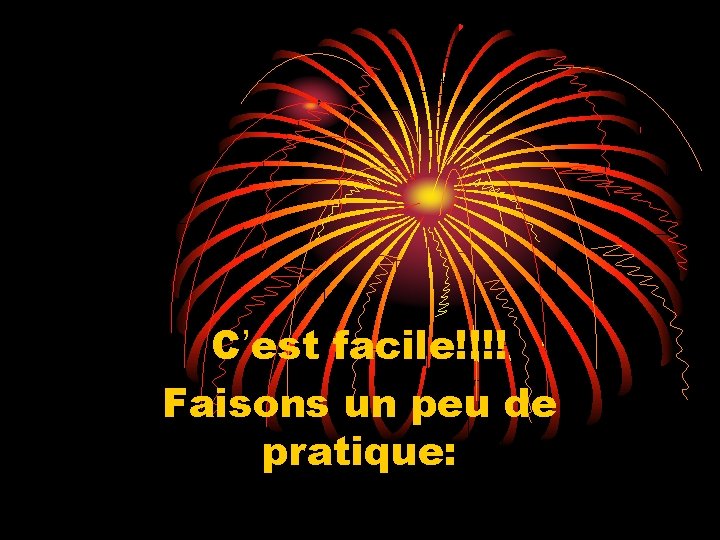 C’est facile!!!! Faisons un peu de pratique: 