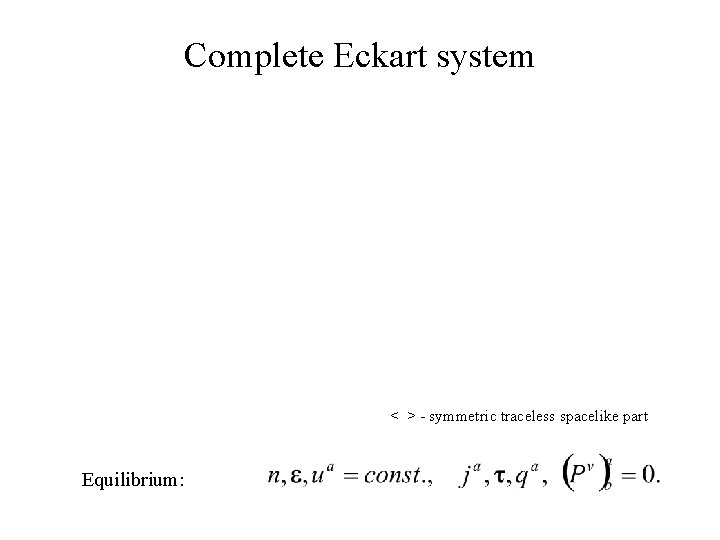 Complete Eckart system < > - symmetric traceless spacelike part Equilibrium: 