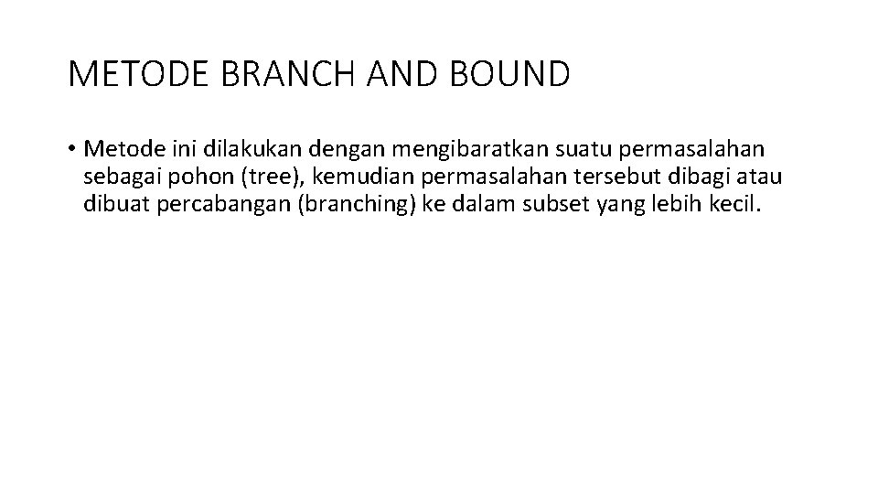 METODE BRANCH AND BOUND • Metode ini dilakukan dengan mengibaratkan suatu permasalahan sebagai pohon METODE BRANCH AND BOUND • Metode ini dilakukan dengan mengibaratkan suatu permasalahan sebagai pohon