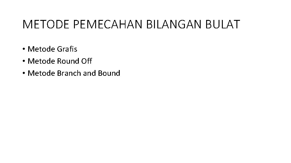 METODE PEMECAHAN BILANGAN BULAT • Metode Grafis • Metode Round Off • Metode Branch METODE PEMECAHAN BILANGAN BULAT • Metode Grafis • Metode Round Off • Metode Branch
