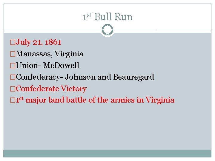 1 st Bull Run �July 21, 1861 �Manassas, Virginia �Union- Mc. Dowell �Confederacy- Johnson