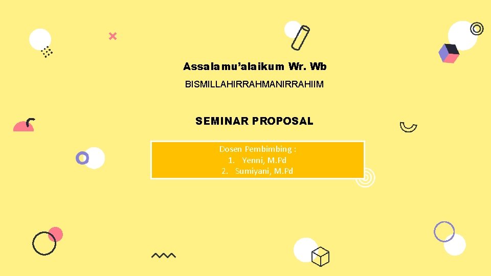 Assalamu’alaikum Wr. Wb BISMILLAHIRRAHMANIRRAHIIM SEMINAR PROPOSAL Dosen Pembimbing : 1. Yenni, M. Pd 2.