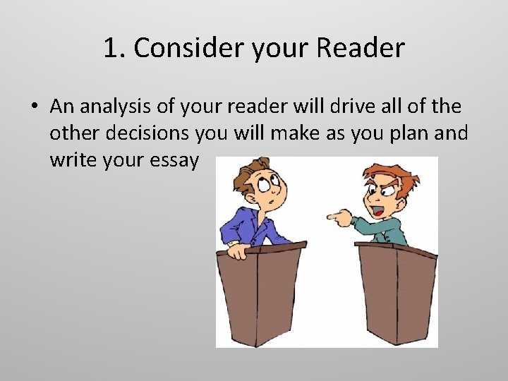 1. Consider your Reader • An analysis of your reader will drive all of