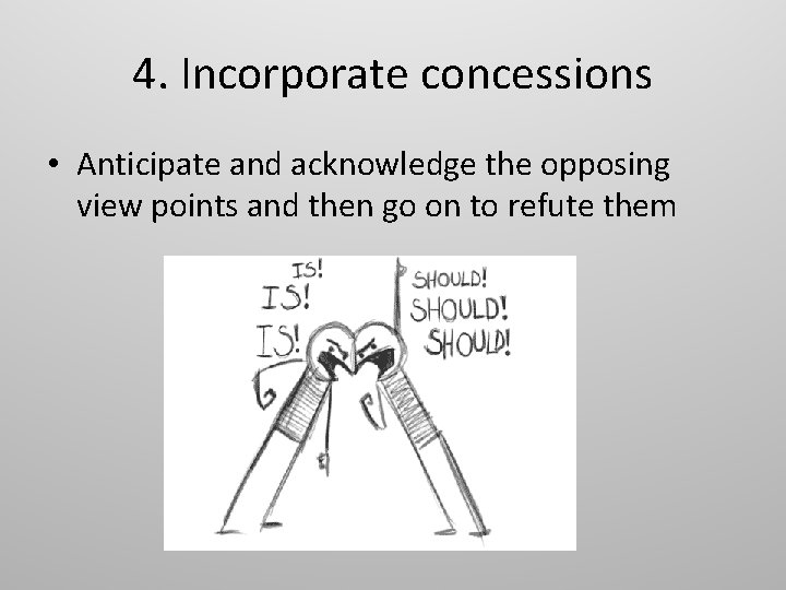 4. Incorporate concessions • Anticipate and acknowledge the opposing view points and then go