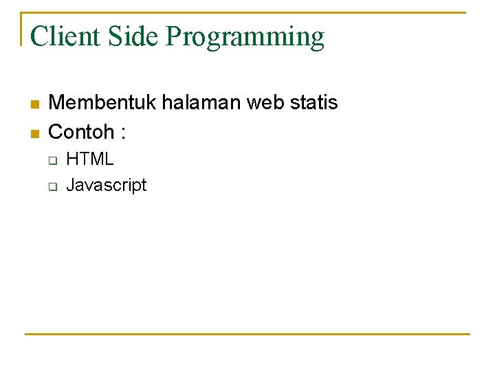 Client Side Programming n n Membentuk halaman web statis Contoh : q q HTML