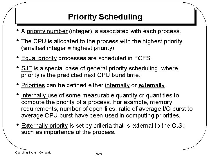 Priority Scheduling • A priority number (integer) is associated with each process. • The