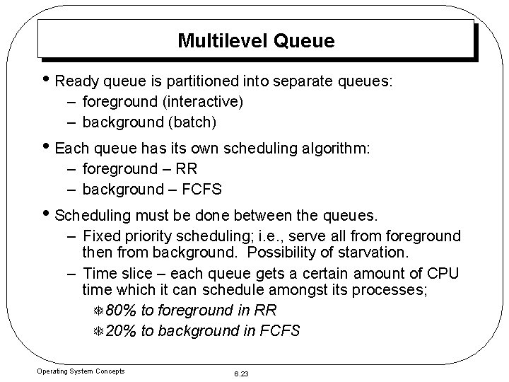 Multilevel Queue • Ready queue is partitioned into separate queues: – foreground (interactive) –