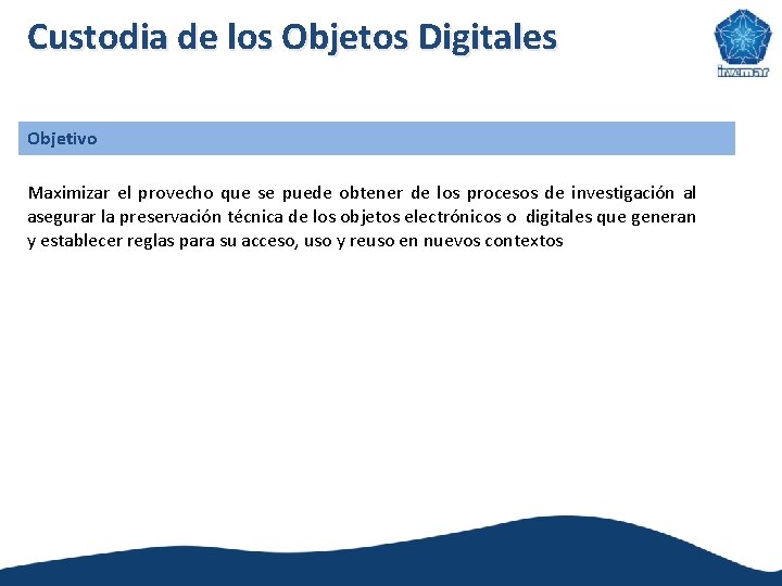 Custodia de los Objetos Digitales Objetivo Maximizar el provecho que se puede obtener de