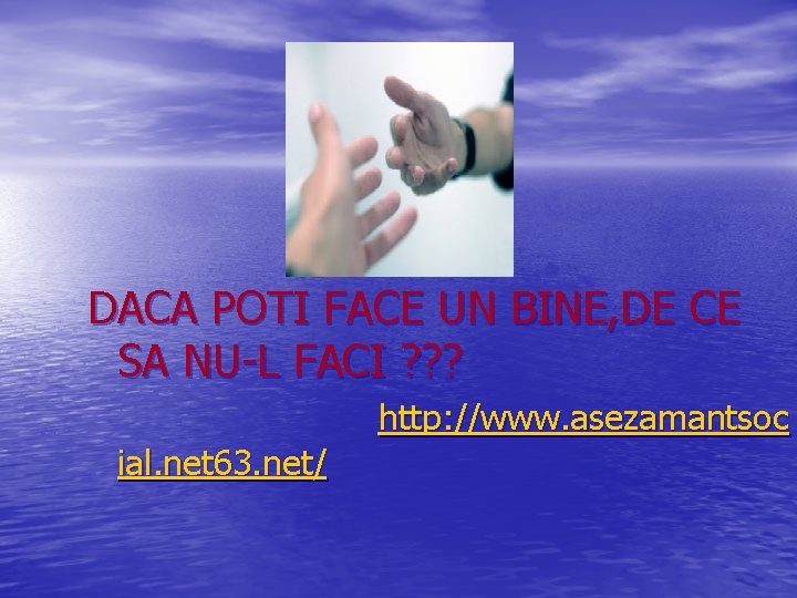 DACA POTI FACE UN BINE, DE CE SA NU-L FACI ? ? ? http: