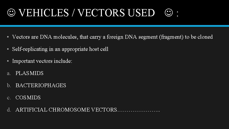  VEHICLES / VECTORS USED : • Vectors are DNA molecules, that carry a
