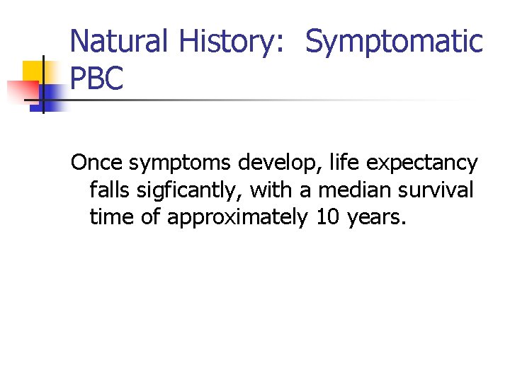 Natural History: Symptomatic PBC Once symptoms develop, life expectancy falls sigficantly, with a median