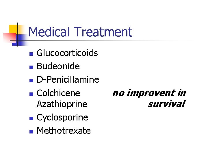 Medical Treatment n n n Glucocorticoids Budeonide D-Penicillamine Colchicene Azathioprine Cyclosporine Methotrexate no improvent