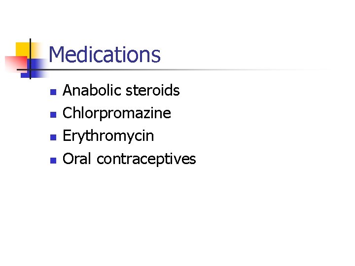 Medications n n Anabolic steroids Chlorpromazine Erythromycin Oral contraceptives 