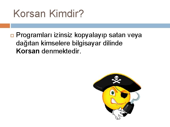 Korsan Kimdir? Programları izinsiz kopyalayıp satan veya dağıtan kimselere bilgisayar dilinde Korsan denmektedir. 