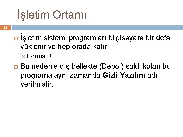 İşletim Ortamı 22 İşletim sistemi programları bilgisayara bir defa yüklenir ve hep orada kalır.