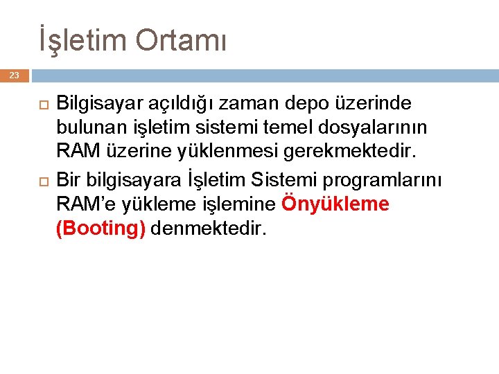 İşletim Ortamı 23 Bilgisayar açıldığı zaman depo üzerinde bulunan işletim sistemi temel dosyalarının RAM