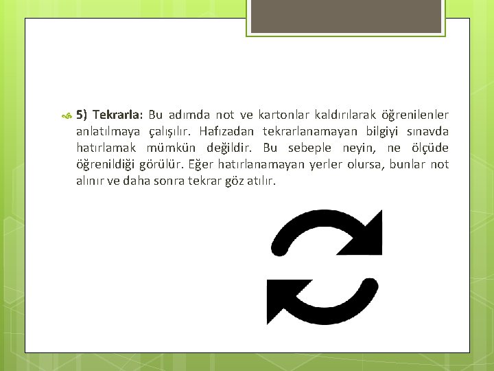  5) Tekrarla: Bu adımda not ve kartonlar kaldırılarak öğrenilenler anlatılmaya çalışılır. Hafızadan tekrarlanamayan