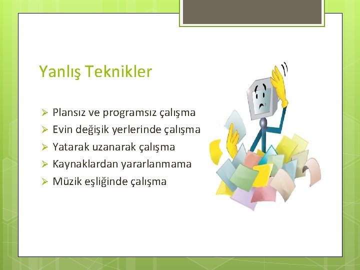 Yanlış Teknikler Plansız ve programsız çalışma Ø Evin değişik yerlerinde çalışma Ø Yatarak uzanarak