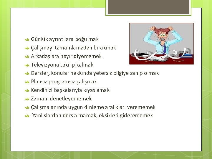 Günlük ayrıntılara boğulmak Çalışmayı tamamlamadan bırakmak Arkadaşlara hayır diyememek Televizyona takılıp kalmak Dersler, konular