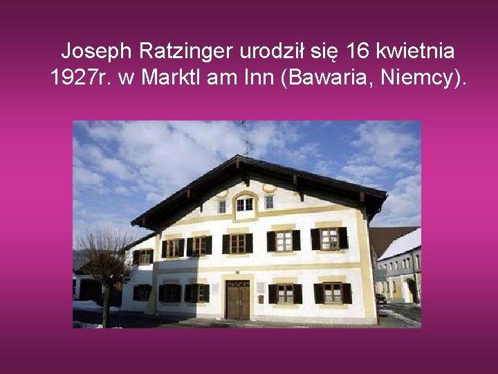 Joseph Ratzinger urodził się 16 kwietnia 1927 r. w Marktl am Inn (Bawaria, Niemcy).