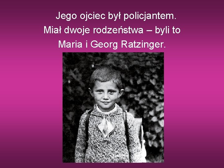 Jego ojciec był policjantem. Miał dwoje rodzeństwa – byli to Maria i Georg Ratzinger.