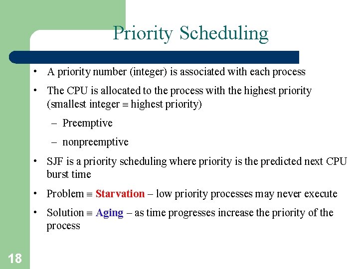 Priority Scheduling • A priority number (integer) is associated with each process • The