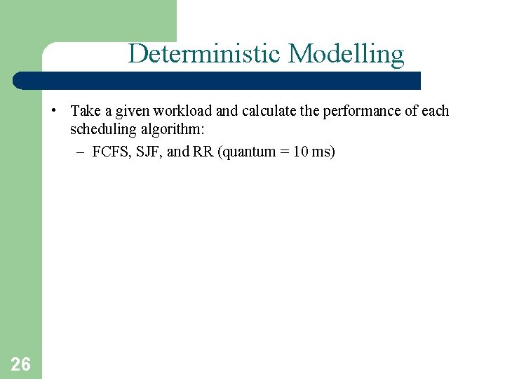 Deterministic Modelling • Take a given workload and calculate the performance of each scheduling