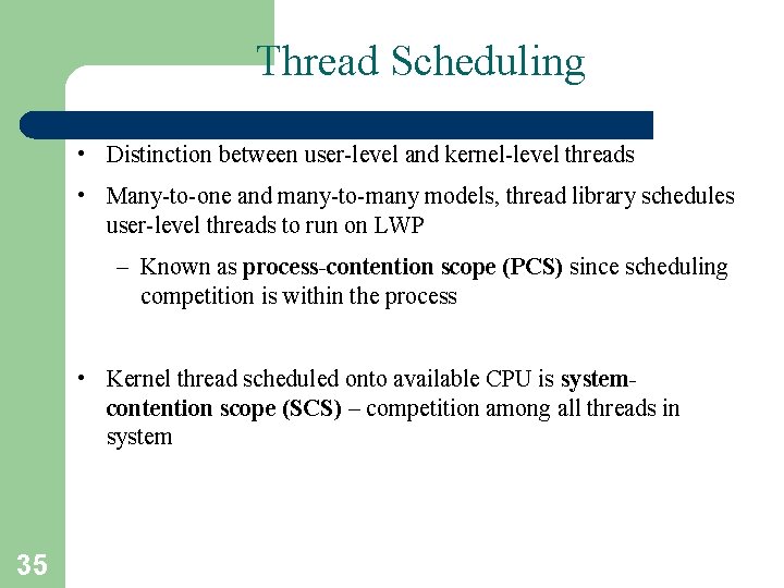 Thread Scheduling • Distinction between user-level and kernel-level threads • Many-to-one and many-to-many models,