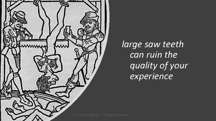 large saw teeth can ruin the quality of your experience IETF Hackathon - <Project