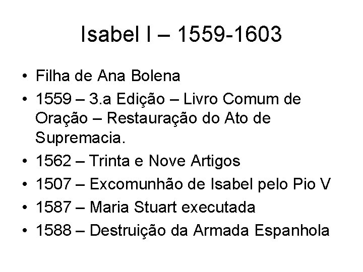 Isabel I – 1559 -1603 • Filha de Ana Bolena • 1559 – 3.